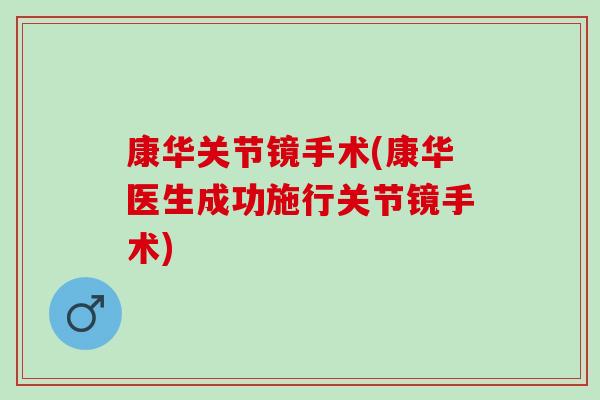 康华关节镜手术(康华医生成功施行关节镜手术)