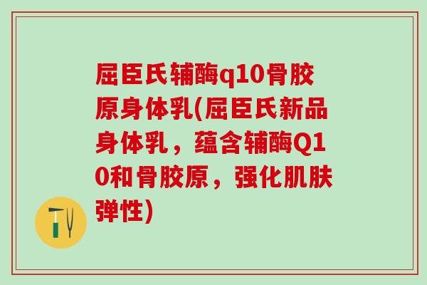 屈臣氏辅酶q10骨胶原身体乳(屈臣氏新品身体乳，蕴含辅酶Q10和骨胶原，强化肌肤弹性)