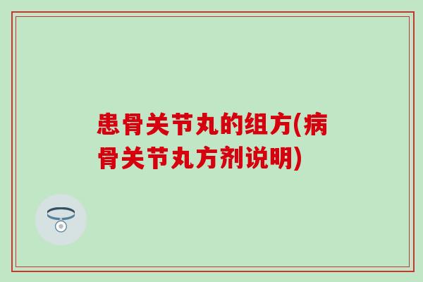 患骨关节丸的组方(病骨关节丸方剂说明)