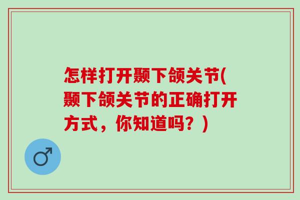 怎样打开颞下颌关节(颞下颌关节的正确打开方式，你知道吗？)