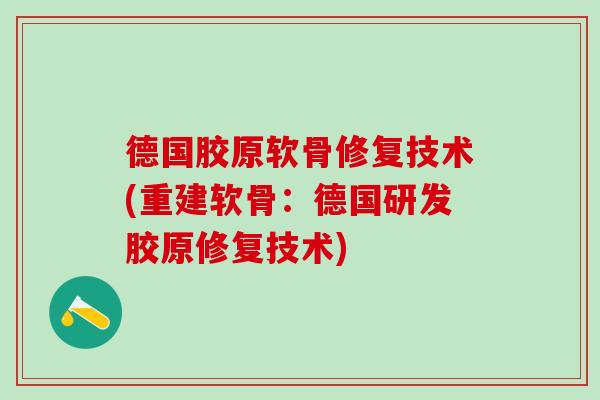 德国胶原软骨修复技术(重建软骨：德国研发胶原修复技术)