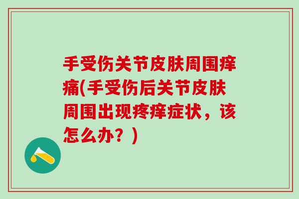 手受伤关节周围痒痛(手受伤后关节周围出现疼痒症状,该怎么办?) 手受伤关节周围痒痛(手受伤后关节周围出现疼痒症状,该怎么办?)