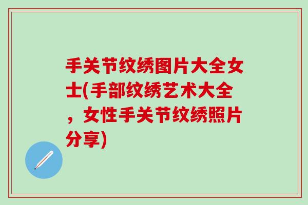 手关节纹绣图片大全女士(手部纹绣艺术大全，女性手关节纹绣照片分享)
