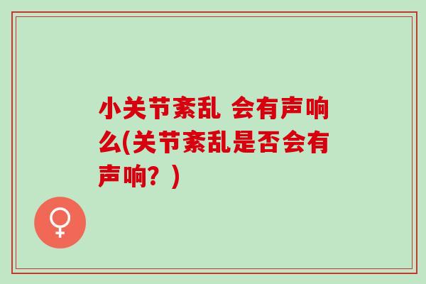 小关节紊乱 会有声响么(关节紊乱是否会有声响？)