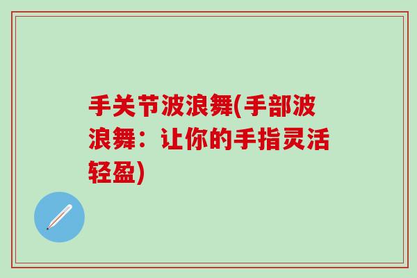 手关节波浪舞(手部波浪舞：让你的手指灵活轻盈)