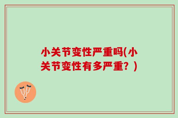 小关节变性严重吗(小关节变性有多严重？)