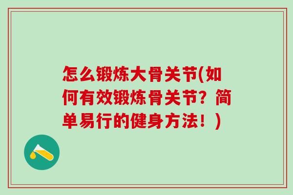 怎么锻炼大骨关节(如何有效锻炼骨关节？简单易行的健身方法！)