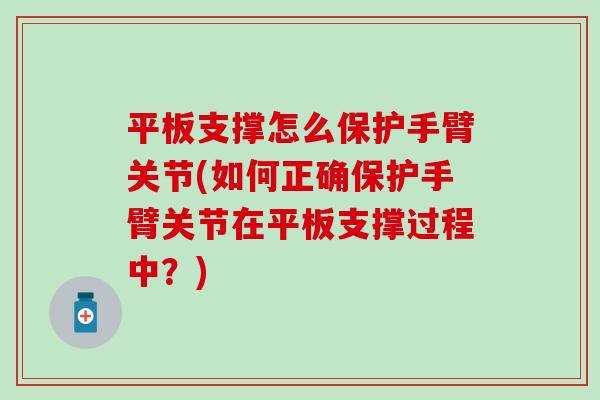 平板支撑怎么保护手臂关节(如何正确保护手臂关节在平板支撑过程中？)