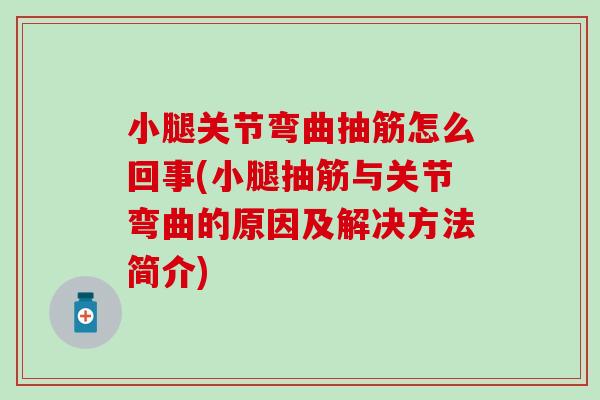 小腿关节弯曲抽筋怎么回事(小腿抽筋与关节弯曲的原因及解决方法简介) 小腿关节弯曲抽筋怎么回事(小腿抽筋与关节弯曲的原因及解决方法简介)