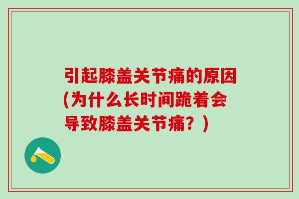 引起膝盖关节痛的原因(为什么长时间跪着会导致膝盖关节痛？)