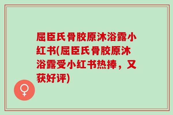 屈臣氏骨胶原沐浴露小红书(屈臣氏骨胶原沐浴露受小红书热捧，又获好评)