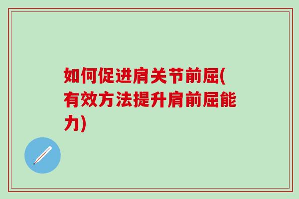 如何促进肩关节前屈(有效方法提升肩前屈能力) 如何促进肩关节前屈(有效方法提升肩前屈能力)