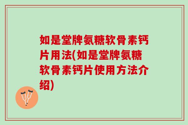 如是堂牌氨糖软骨素钙片用法(如是堂牌氨糖软骨素钙片使用方法介绍)
