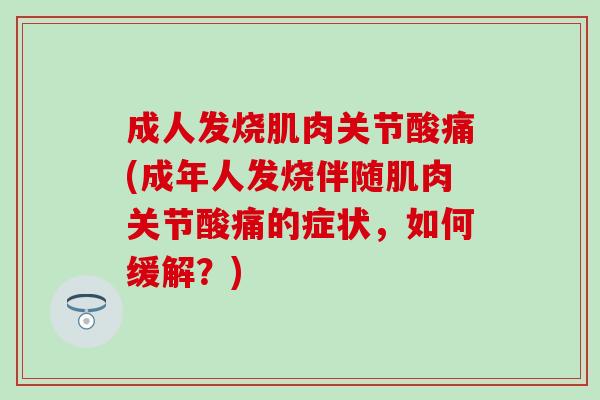 成人发烧肌肉关节酸痛(成年人发烧伴随肌肉关节酸痛的症状,如何缓解?) 成人发烧肌肉关节酸痛(成年人发烧伴随肌肉关节酸痛的症状,如何缓解?)