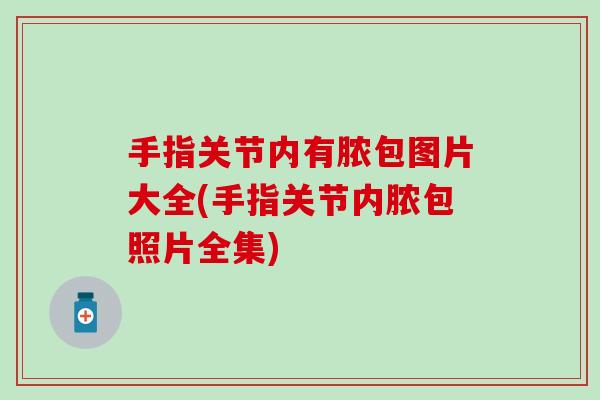 手指关节内有脓包图片大全(手指关节内脓包照片全集)