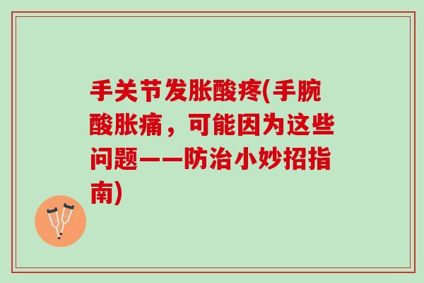 手关节发胀酸疼(手腕酸胀痛，可能因为这些问题——防治小妙招指南)