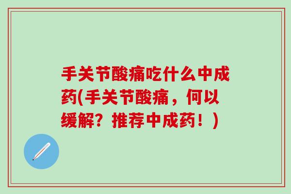 手关节酸痛吃什么中成药(手关节酸痛，何以缓解？推荐中成药！)