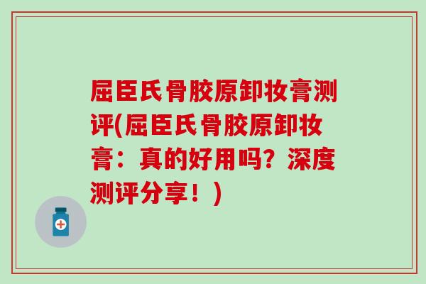 屈臣氏骨胶原卸妆膏测评(屈臣氏骨胶原卸妆膏：真的好用吗？深度测评分享！)