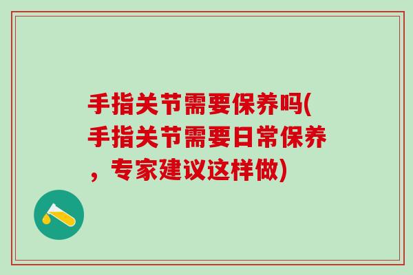 手指关节需要保养吗(手指关节需要日常保养，专家建议这样做)