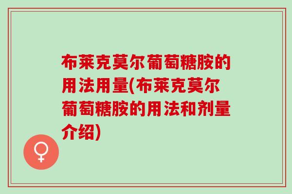 布莱克莫尔葡萄糖胺的用法用量(布莱克莫尔葡萄糖胺的用法和剂量介绍)