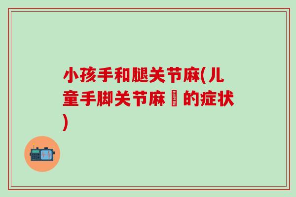 小孩手和腿关节麻(儿童手脚关节麻痺的症状)