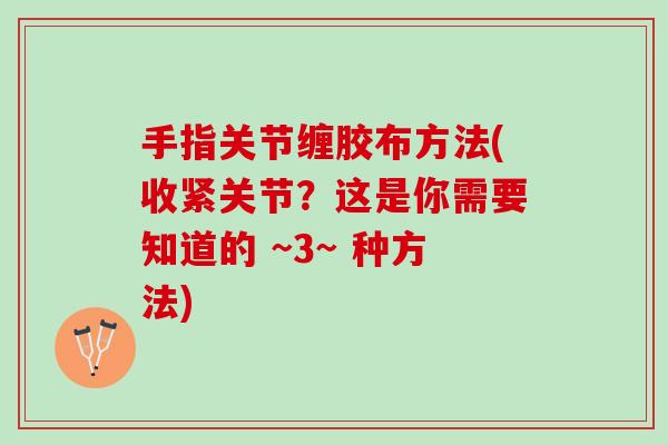 手指关节缠胶布方法(收紧关节？这是你需要知道的 ~3~ 种方法)