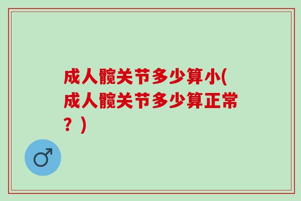 成人髋关节多少算小(成人髋关节多少算正常？)