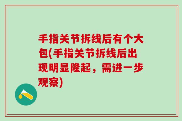 手指关节拆线后有个大包(手指关节拆线后出现明显隆起，需进一步观察)