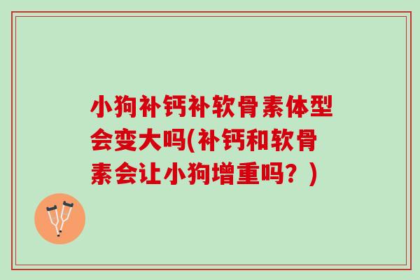 小狗补钙补软骨素体型会变大吗(补钙和软骨素会让小狗增重吗？)
