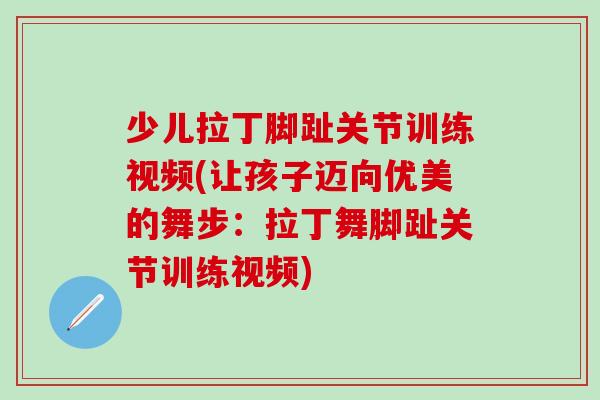 少儿拉丁脚趾关节训练视频(让孩子迈向优美的舞步：拉丁舞脚趾关节训练视频)