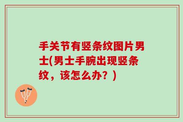 手关节有竖条纹图片男士(男士手腕出现竖条纹，该怎么办？)