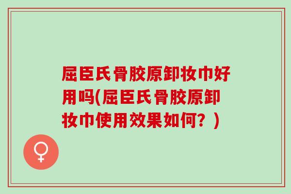 屈臣氏骨胶原卸妆巾好用吗(屈臣氏骨胶原卸妆巾使用效果如何？)