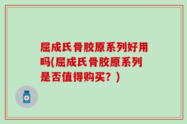 屈成氏骨胶原系列好用吗(屈成氏骨胶原系列是否值得购买？)