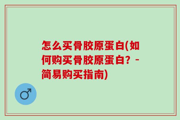 怎么买骨胶原蛋白(如何购买骨胶原蛋白?-简易购买指南) 怎么买骨胶原蛋白(如何购买骨胶原蛋白?-简易购买指南)