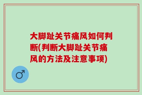 大脚趾关节痛风如何判断(判断大脚趾关节痛风的方法及注意事项)