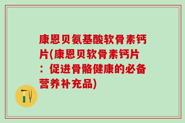 康恩贝氨基酸软骨素钙片(康恩贝软骨素钙片：促进骨骼健康的必备营养补充品)