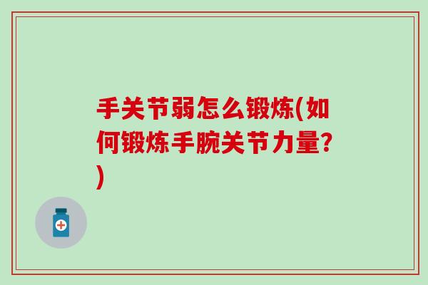 手关节弱怎么锻炼(如何锻炼手腕关节力量?) 手关节弱怎么锻炼(如何锻炼手腕关节力量?)