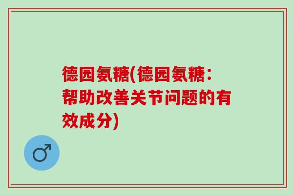 德园氨糖(德园氨糖：帮助改善关节问题的有效成分)