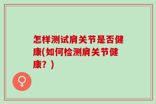 怎样测试肩关节是否健康(如何检测肩关节健康？)
