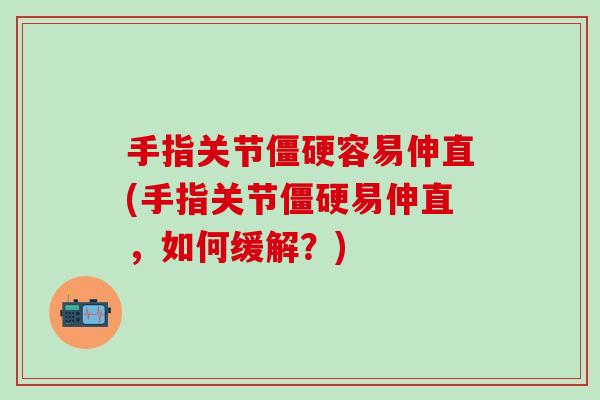 手指关节容易伸直(手指关节易伸直,如何缓解?) 手指关节容易伸直(手指关节易伸直,如何缓解?)