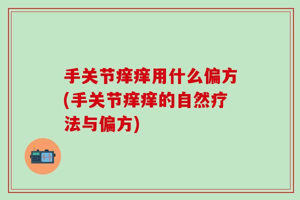手关节痒痒用什么偏方(手关节痒痒的自然疗法与偏方)