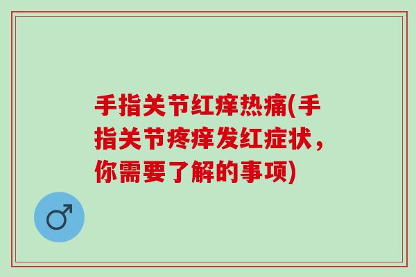 手指关节红痒热痛(手指关节疼痒发红症状，你需要了解的事项)