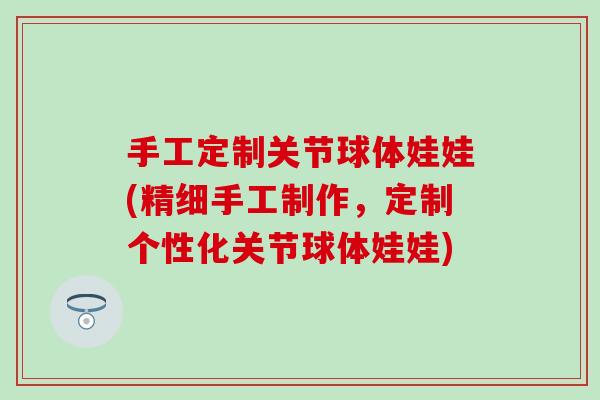 手工定制关节球体娃娃(精细手工制作，定制个性化关节球体娃娃)