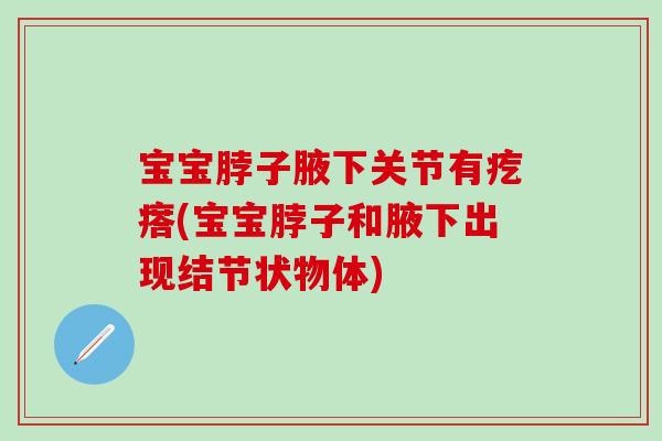 宝宝脖子腋下关节有疙瘩(宝宝脖子和腋下出现结节状物体)