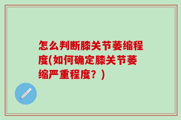 怎么判断膝关节萎缩程度(如何确定膝关节萎缩严重程度?) 怎么判断膝关节萎缩程度(如何确定膝关节萎缩严重程度?)