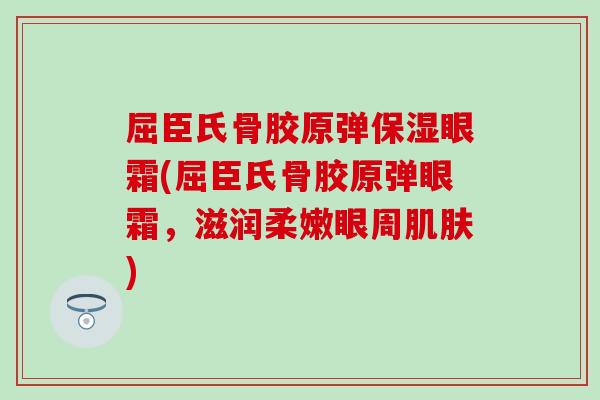 屈臣氏骨胶原弹保湿眼霜(屈臣氏骨胶原弹眼霜，滋润柔嫩眼周肌肤)