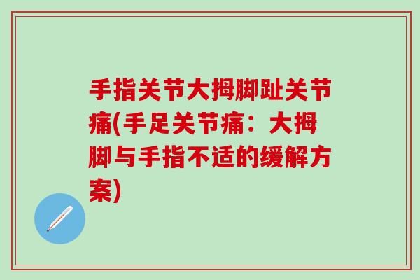 手指关节大拇脚趾关节痛(手足关节痛：大拇脚与手指不适的缓解方案)