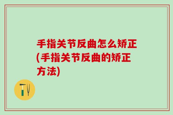 手指关节反曲怎么矫正(手指关节反曲的矫正方法)