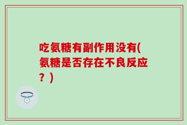 吃氨糖有副作用没有(氨糖是否存在不良反应？)