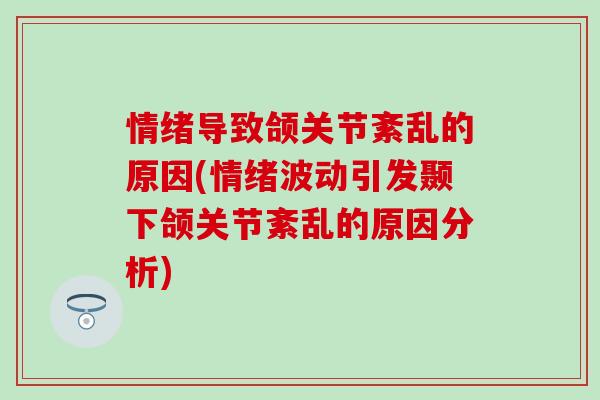 情绪导致颌关节紊乱的原因(情绪波动引发颞下颌关节紊乱的原因分析)